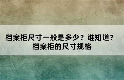 档案柜尺寸一般是多少？谁知道？ 档案柜的尺寸规格